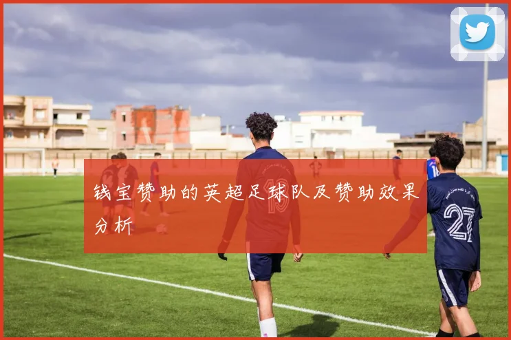 钱宝赞助的英超足球队及赞助效果分析