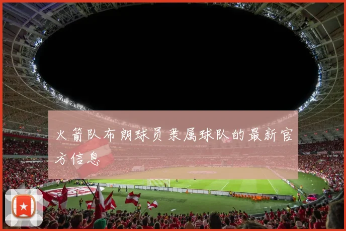 火箭队布朗球员隶属球队的最新官方信息