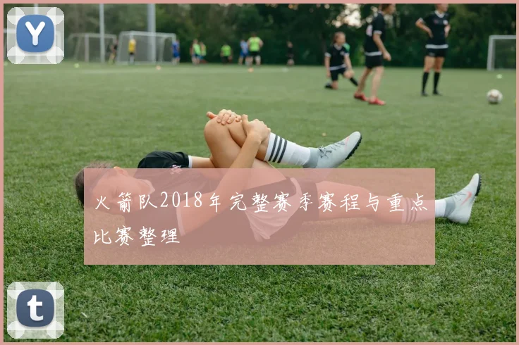 火箭队2018年完整赛季赛程与重点比赛整理