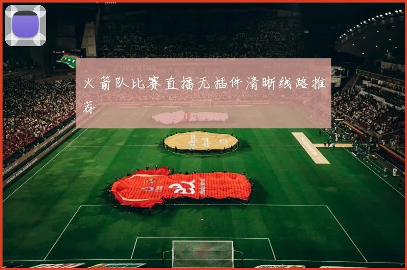 火箭队比赛直播无插件清晰线路推荐