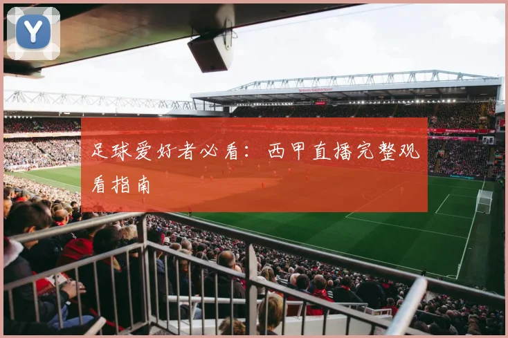 足球爱好者必看：西甲直播完整观看指南