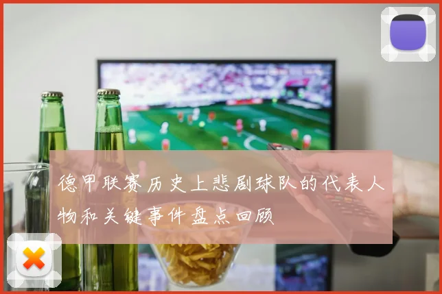 德甲联赛历史上悲剧球队的代表人物和关键事件盘点回顾