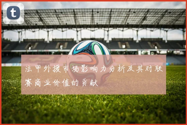 法甲外援市场影响力分析及其对联赛商业价值的贡献