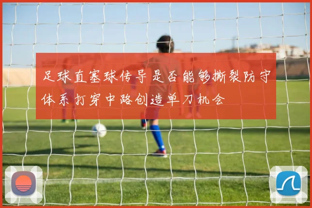 足球直塞球传导是否能够撕裂防守体系打穿中路创造单刀机会