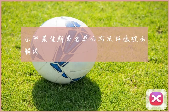 法甲最佳新秀名单公布及评选理由解读