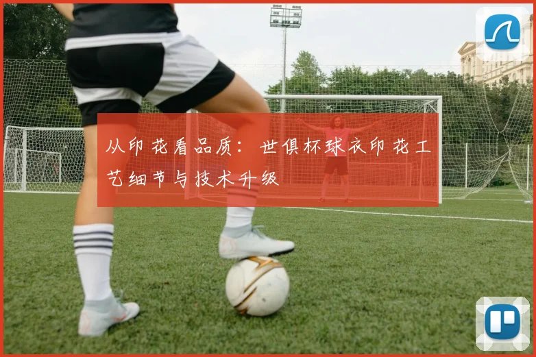 从印花看品质：世俱杯球衣印花工艺细节与技术升级